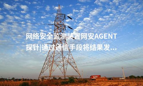 <a href=http://www.www.oastcottage.com/info/2.html target=_blank class=infotextkey>網(wǎng)絡(luò)安全監(jiān)測(cè)裝置</a>網(wǎng)安AGENT探針|通過(guò)通信手段將結(jié)果發(fā)送到調(diào)度機(jī)構(gòu)。