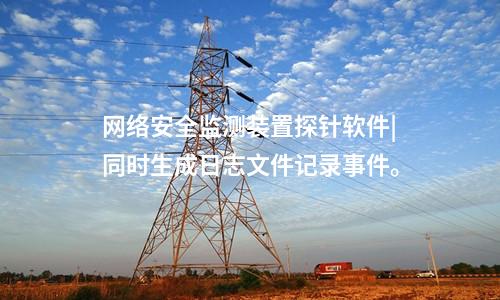 <a href=http://www.www.oastcottage.com/info/2.html target=_blank class=infotextkey>網(wǎng)絡安全監(jiān)測裝置</a>探針軟件|同時生成日志文件記錄事件。