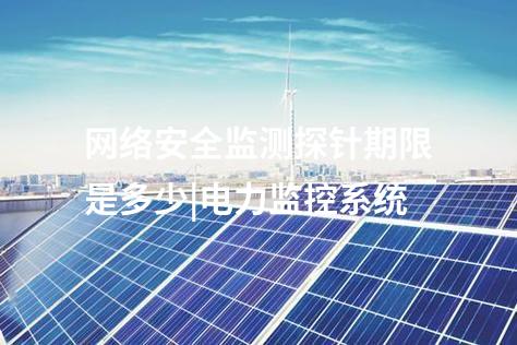網(wǎng)絡(luò)安全監(jiān)測(cè)探針期限是多少|(zhì)電力監(jiān)控系統(tǒng)