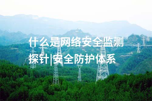 什么是網絡安全監(jiān)測探針|安全防護體系