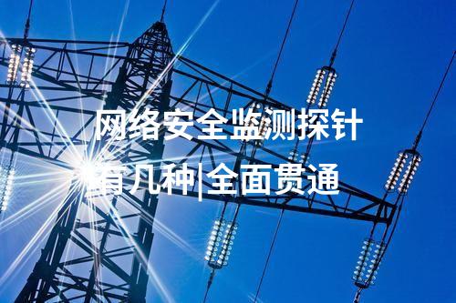 網(wǎng)絡(luò)安全監(jiān)測探針有幾種|全面貫通