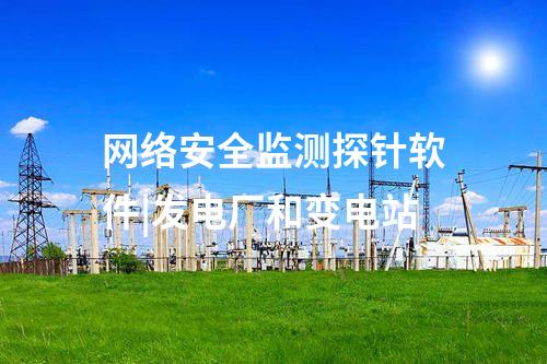 網(wǎng)絡安全監(jiān)測探針軟件|發(fā)電廠和變電站