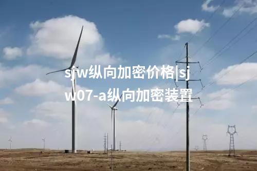 sjw縱向加密價格|sjw07-a縱向加密裝置