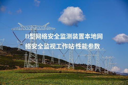 II型<a href=http://www.www.oastcottage.com/info/2.html target=_blank class=infotextkey>網(wǎng)絡(luò)安全監(jiān)測裝置</a>本地網(wǎng)絡(luò)安全監(jiān)視工作站 性能參數(shù)