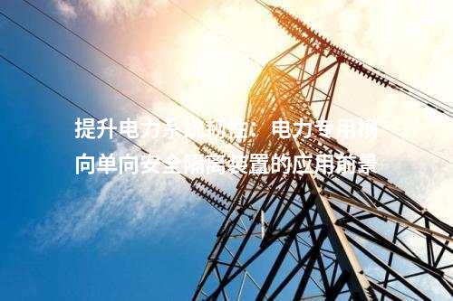 提升電力系統(tǒng)韌性:電力專用橫向單向安全隔離裝置的應(yīng)用前景