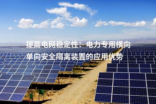 提高電網(wǎng)穩(wěn)定性：電力專用橫向單向安全隔離裝置的應用優(yōu)勢