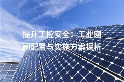 提升工控安全：工業(yè)網(wǎng)閘配置與實施方案探析