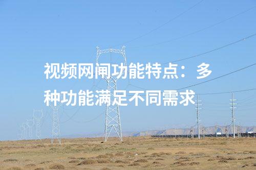 視頻網(wǎng)閘功能特點(diǎn)：多種功能滿足不同需求