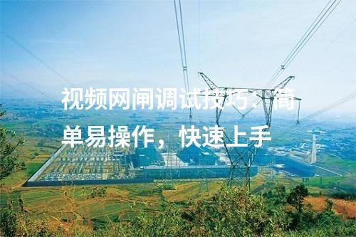 視頻網(wǎng)閘調(diào)試技巧：簡(jiǎn)單易操作，快速上手