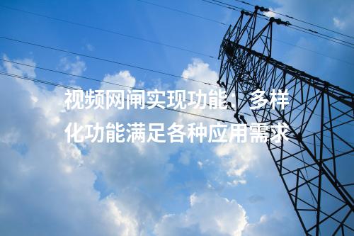視頻網(wǎng)閘實現(xiàn)功能：多樣化功能滿足各種應(yīng)用需求