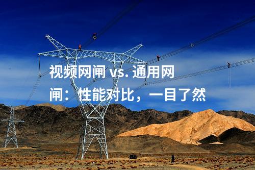 視頻網(wǎng)閘 vs. 通用網(wǎng)閘:性能對(duì)比,一目了然