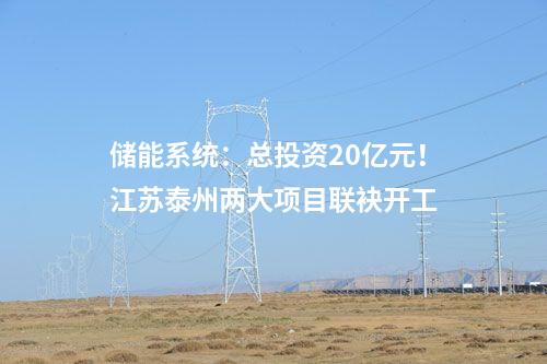 儲(chǔ)能系統(tǒng)：總投資20億元！江蘇泰州兩大項(xiàng)目聯(lián)袂開(kāi)工