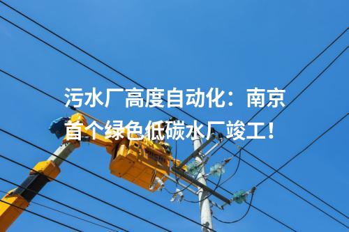 污水廠高度自動(dòng)化：南京首個(gè)綠色低碳水廠竣工！