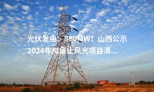 光伏發(fā)電：880MW！山西公示2024年擬廢止風(fēng)光項(xiàng)目清單！