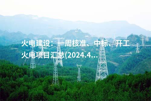 火電建設(shè)：一周核準、中標、開工火電項目匯總(2024.4.15-4.19)—北極星火力發(fā)電網(wǎng)