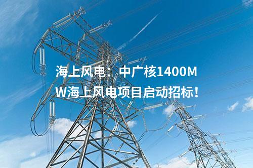 海上風(fēng)電：中廣核1400MW海上風(fēng)電項(xiàng)目啟動(dòng)招標(biāo)！