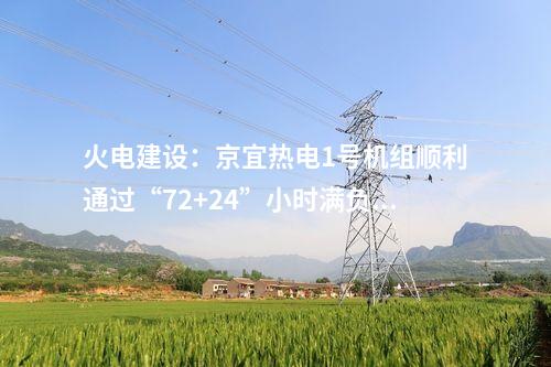 火電建設(shè):京宜熱電1號機(jī)組順利通過“72+24”小時(shí)滿負(fù)荷試運(yùn)