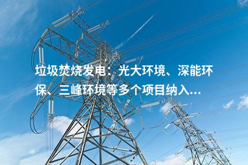 垃圾焚燒發(fā)電：光大環(huán)境、深能環(huán)保、三峰環(huán)境等多個項目納入2024年國補(bǔ)清單！前四批匯總在這~